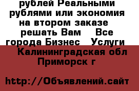 120 рублей Реальными рублями или экономия на втором заказе – решать Вам! - Все города Бизнес » Услуги   . Калининградская обл.,Приморск г.